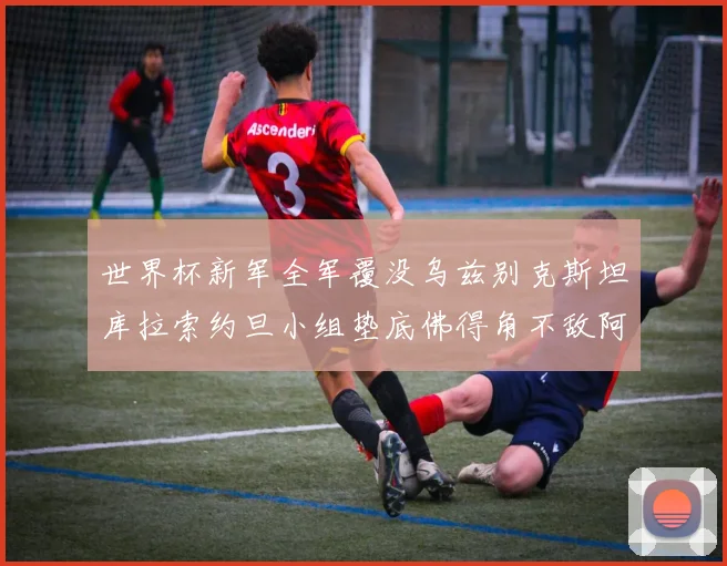 世界杯新军全军覆没乌兹别克斯坦库拉索约旦小组垫底佛得角不敌阿根廷