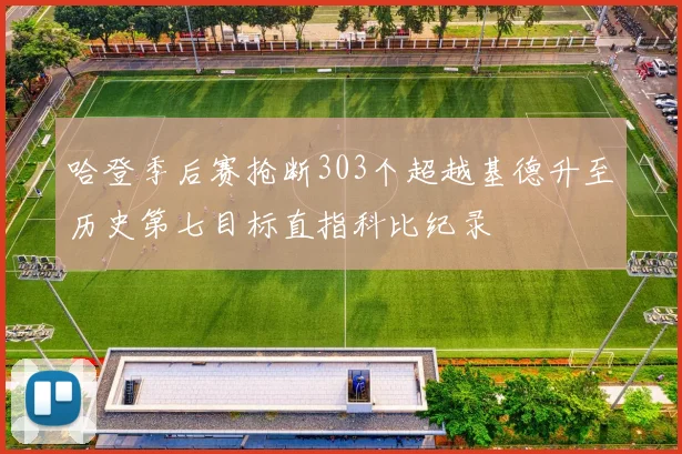 哈登季后赛抢断303个超越基德升至历史第七目标直指科比纪录