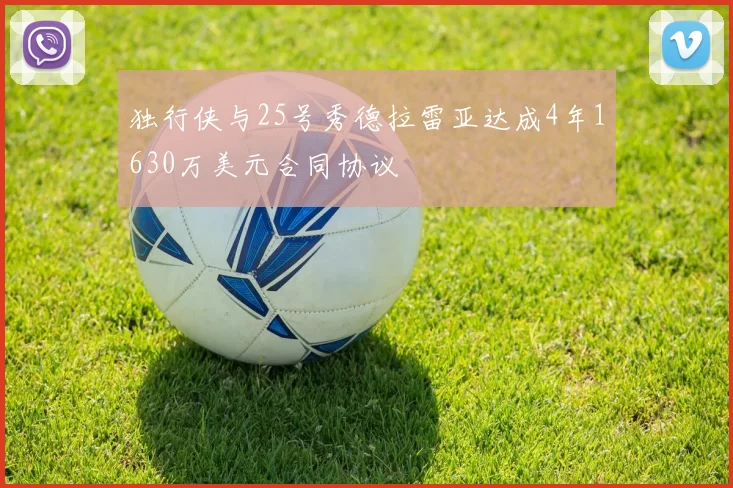 独行侠与25号秀德拉雷亚达成4年1630万美元合同协议