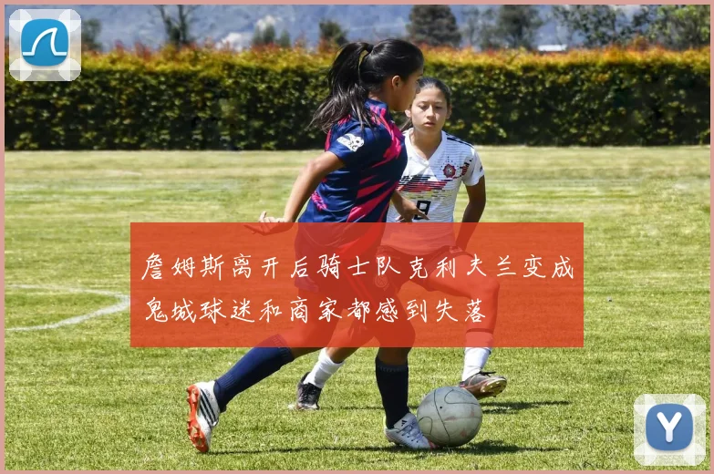 詹姆斯离开后骑士队克利夫兰变成鬼城球迷和商家都感到失落