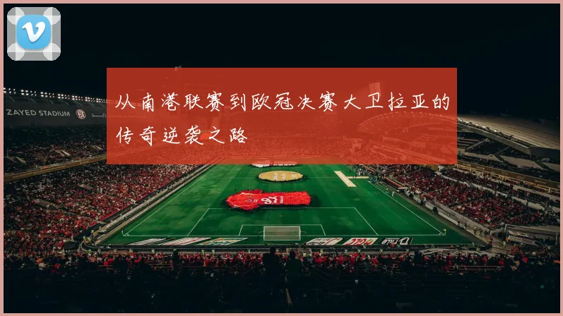 从南港联赛到欧冠决赛大卫拉亚的传奇逆袭之路
